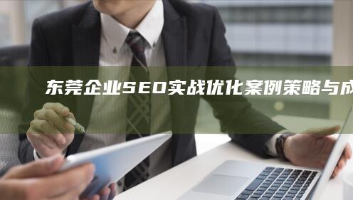 东莞企业SEO实战优化案例：策略与成效分析